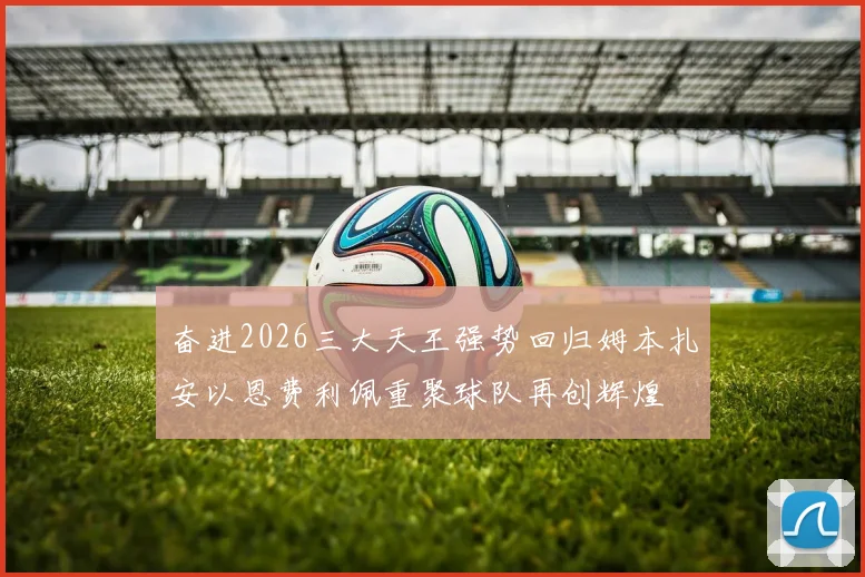 奋进2026三大天王强势回归姆本扎安以恩费利佩重聚球队再创辉煌