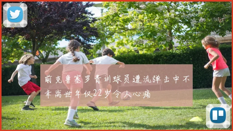 前克鲁塞罗青训球员遭流弹击中不幸离世年仅22岁令人心痛