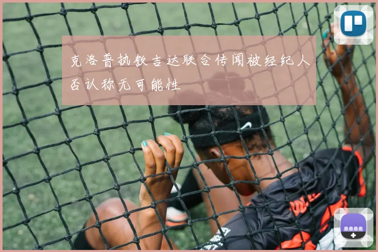 克洛普执教吉达联合传闻被经纪人否认称无可能性