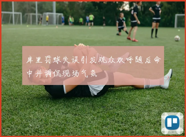 库里罚球失误引发观众欢呼随后命中并调侃现场气氛