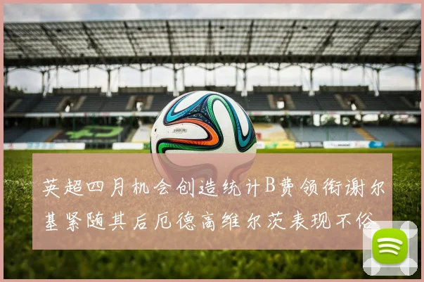 英超四月机会创造统计B费领衔谢尔基紧随其后厄德高维尔茨表现不俗