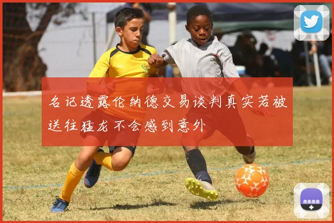 名记透露伦纳德交易谈判真实若被送往猛龙不会感到意外