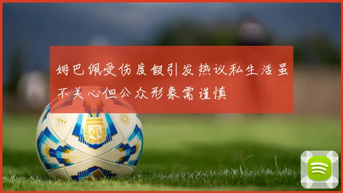 姆巴佩受伤度假引发热议私生活虽不关心但公众形象需谨慎