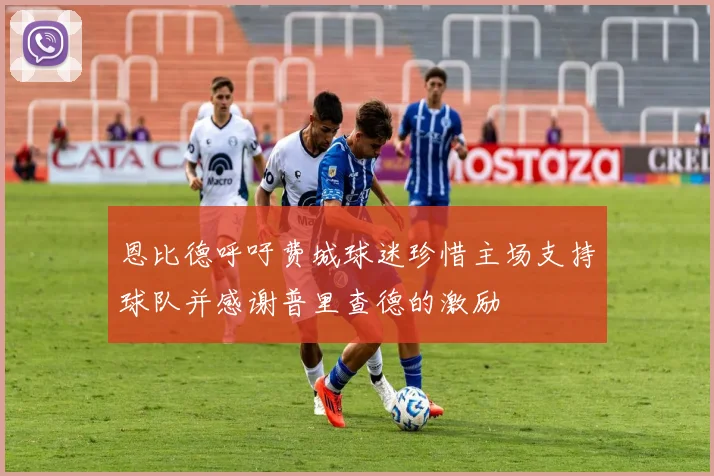 恩比德呼吁费城球迷珍惜主场支持球队并感谢普里查德的激励