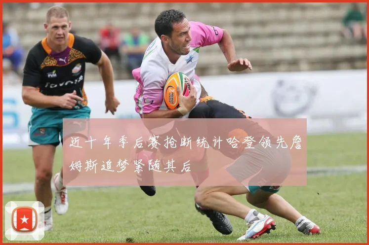 近十年季后赛抢断统计哈登领先詹姆斯追梦紧随其后