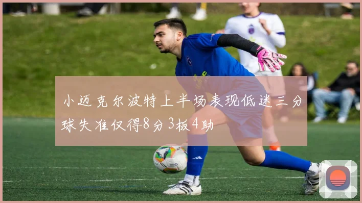 小迈克尔波特上半场表现低迷三分球失准仅得8分3板4助