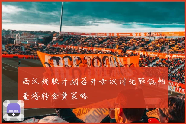 西汉姆联计划召开会议讨论降低帕奎塔转会费策略