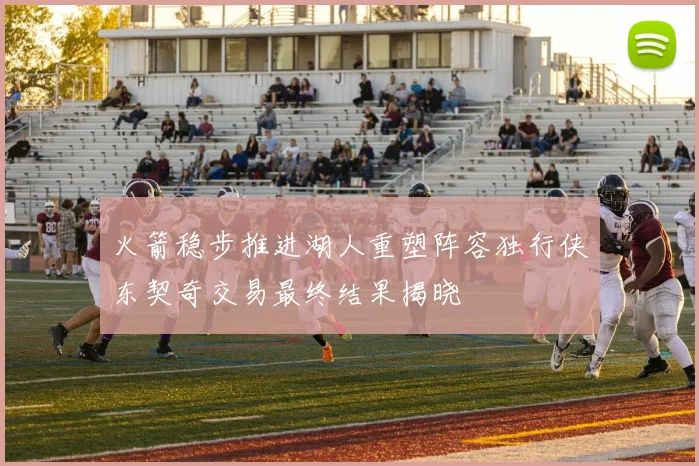火箭稳步推进湖人重塑阵容独行侠东契奇交易最终结果揭晓