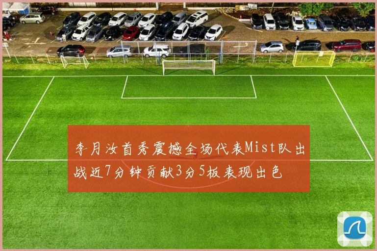 李月汝首秀震撼全场代表Mist队出战近7分钟贡献3分5板表现出色