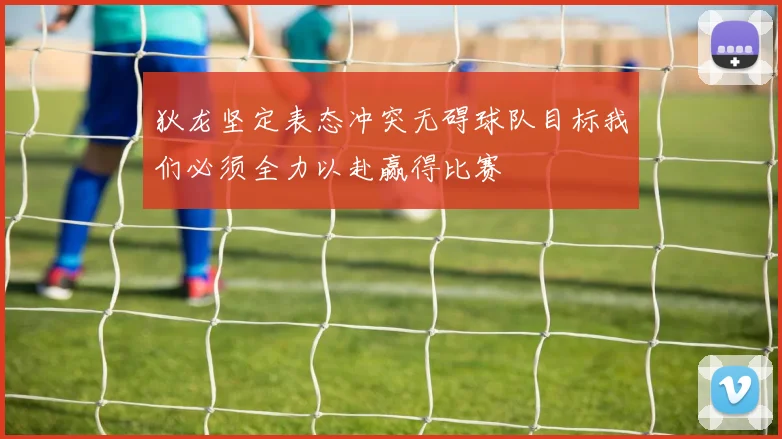 狄龙坚定表态冲突无碍球队目标我们必须全力以赴赢得比赛