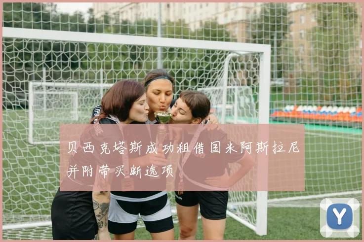 贝西克塔斯成功租借国米阿斯拉尼并附带买断选项