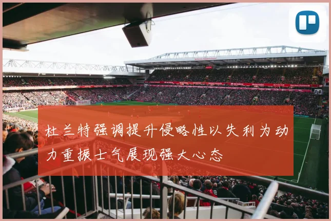 杜兰特强调提升侵略性以失利为动力重振士气展现强大心态